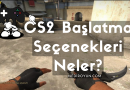 CS2 Başlatma Seçenekleri Neler?